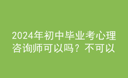 2024年初中畢業(yè)考心理咨詢師可以嗎？不可以