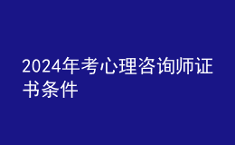 2024年考心理咨詢師證書條件