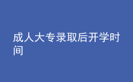 成人大專錄取后開學時間