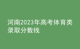 河南2023年高考體育類(lèi)錄取分?jǐn)?shù)線