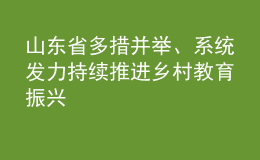 山東省多措并舉、系統(tǒng)發(fā)力 持續(xù)推進鄉(xiāng)村教育振興