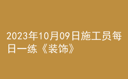 2023年10月09日施工員每日一練《裝飾》