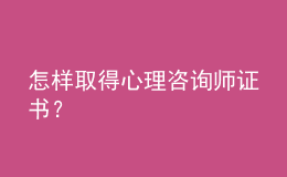 怎樣取得心理咨詢師證書？