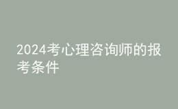 2024考心理咨詢師的報(bào)考條件