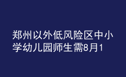 鄭州以外低風(fēng)險區(qū)中小學(xué)幼兒園師生需8月15日17時前返鄭