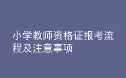 小學(xué)教師資格證報(bào)考流程及注意事項(xiàng)