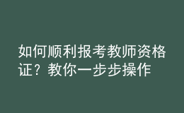 如何順利報(bào)考教師資格證？教你一步步操作