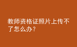 教師資格證照片上傳不了怎么辦？