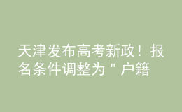 天津發(fā)布高考新政！報名條件調(diào)整為＂戶籍+學(xué)籍＂