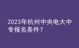 2023年杭州中央電大中專(zhuān)報(bào)名條件？