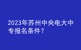 2023年蘇州中央電大中專(zhuān)報(bào)名條件？