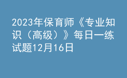 2023年保育師《專業(yè)知識（高級）》每日一練試題12月16日