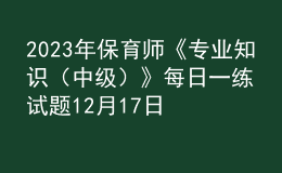 2023年保育師《專業(yè)知識（中級）》每日一練試題12月17日