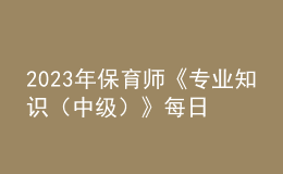 2023年保育師《專業(yè)知識（中級）》每日一練試題12月18日