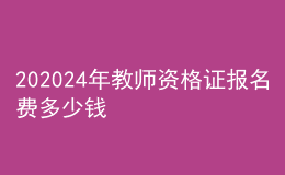 202024年教師資格證報名費多少錢