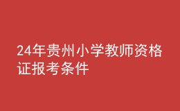 2024年貴州小學(xué)教師資格證報考條件