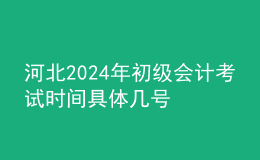 河北2024年初級(jí)會(huì)計(jì)考試時(shí)間 具體幾號(hào)