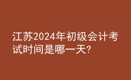 江蘇2024年初級(jí)會(huì)計(jì)考試時(shí)間是哪一天?