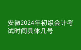 安徽2024年初級(jí)會(huì)計(jì)考試時(shí)間 具體幾號(hào)