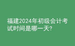 福建2024年初級(jí)會(huì)計(jì)考試時(shí)間是哪一天?