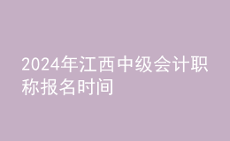 2024年江西中級(jí)會(huì)計(jì)職稱報(bào)名時(shí)間