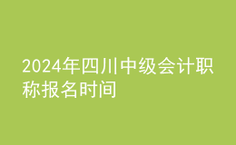 2024年四川中級(jí)會(huì)計(jì)職稱報(bào)名時(shí)間