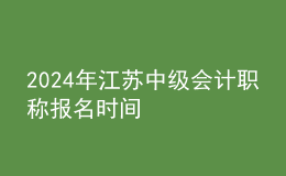 2024年江蘇中級(jí)會(huì)計(jì)職稱報(bào)名時(shí)間