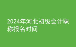 2024年河北初級(jí)會(huì)計(jì)職稱報(bào)名時(shí)間