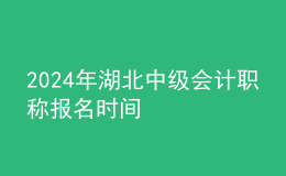 2024年湖北中級(jí)會(huì)計(jì)職稱報(bào)名時(shí)間