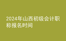 2024年山西初級(jí)會(huì)計(jì)職稱報(bào)名時(shí)間