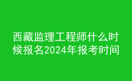 西藏監(jiān)理工程師什么時候報名2024年報考時間