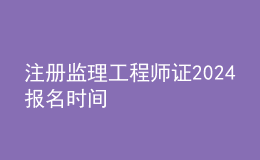 注冊監(jiān)理工程師證2024報名時間