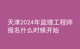 天津2024年監(jiān)理工程師報名什么時候開始
