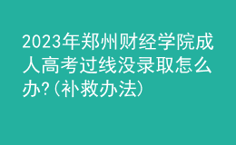 2023年鄭州財經(jīng)學院成人高考過線沒錄取怎么辦?(補救辦法)