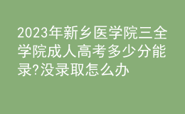 2023年新鄉(xiāng)醫(yī)學院三全學院成人高考多少分能錄?沒錄取怎么辦?