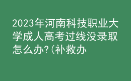 2023年河南科技職業(yè)大學成人高考過線沒錄取怎么辦?(補救辦法)