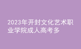 2023年開封文化藝術職業(yè)學院成人高考多少分能錄?沒錄取怎么辦?