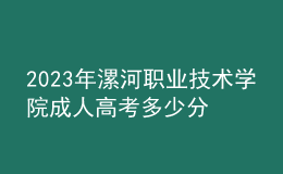 2023年漯河職業(yè)技術學院成人高考多少分能錄?沒錄取怎么辦?