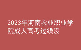 2023年河南農(nóng)業(yè)職業(yè)學院成人高考過線沒錄取怎么辦?(補救辦法)