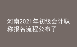 河南2021年初級(jí)會(huì)計(jì)職稱(chēng)報(bào)名流程公布了嗎