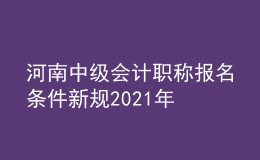河南中級(jí)會(huì)計(jì)職稱(chēng)報(bào)名條件新規(guī)2021年