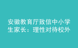 安徽教育廳致信中小學(xué)生家長：理性對(duì)待校外培訓(xùn)