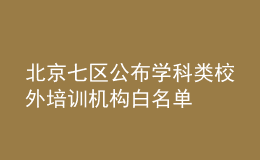 北京七區(qū)公布學(xué)科類校外培訓(xùn)機構(gòu)白名單