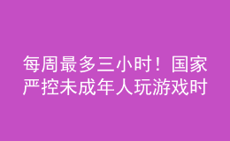 每周最多三小時(shí)！國(guó)家嚴(yán)控未成年人玩游戲時(shí)間