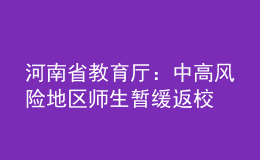 河南省教育廳：中高風險地區(qū)師生暫緩返校