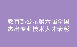 教育部公示第六屆全國(guó)杰出專(zhuān)業(yè)技術(shù)人才表彰推薦人選和集體名單