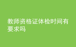教師資格證體檢時(shí)間有要求嗎