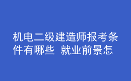 機(jī)電二級建造師報(bào)考條件有哪些 就業(yè)前景怎么樣
