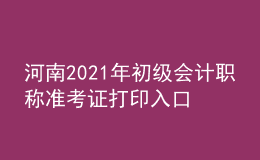 河南2021年初級會(huì)計(jì)職稱準(zhǔn)考證打印入口開通了嗎？