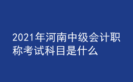 2021年河南中級會計職稱考試科目是什么？